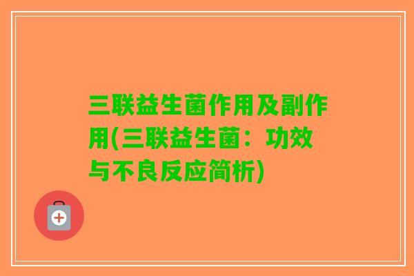 三联益生菌作用及副作用(三联益生菌：功效与不良反应简析)