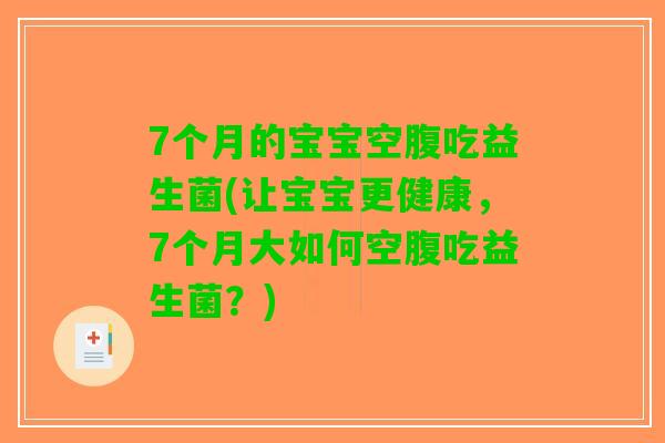 7个月的宝宝空腹吃益生菌(让宝宝更健康,7个月大如何空腹吃益生菌?) 7个月的宝宝空腹吃益生菌(让宝宝更健康,7个月大如何空腹吃益生菌?)