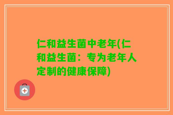 仁和益生菌中老年(仁和益生菌：专为老年人定制的健康保障)