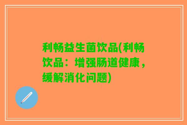 利畅益生菌饮品(利畅饮品：增强肠道健康，缓解消化问题)