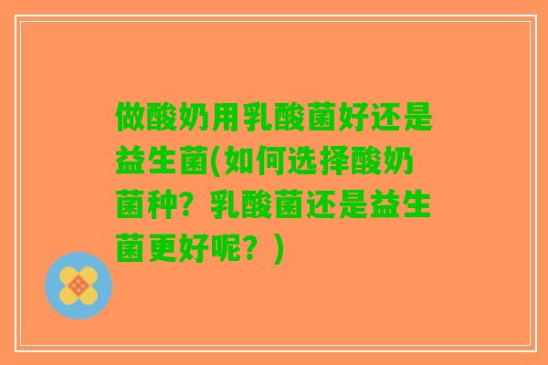 做酸奶用乳酸菌好还是益生菌(如何选择酸奶菌种？乳酸菌还是益生菌更好呢？)