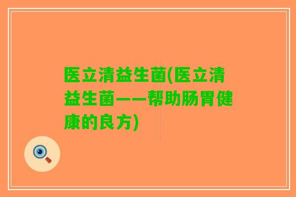 医立清益生菌(医立清益生菌——帮助肠胃健康的良方)