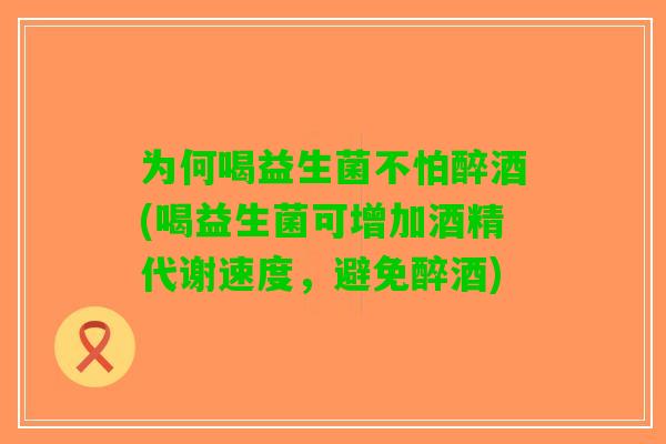 为何喝益生菌不怕醉酒(喝益生菌可增加酒精代谢速度，避免醉酒)