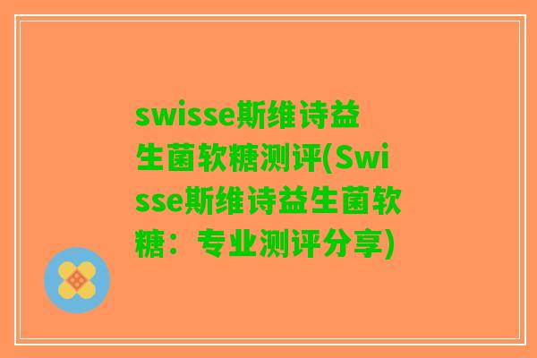 swisse斯维诗益生菌软糖测评(Swisse斯维诗益生菌软糖：专业测评分享)