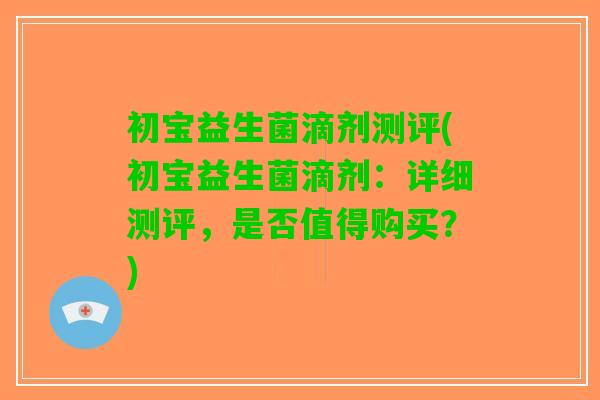 初宝益生菌滴剂测评(初宝益生菌滴剂:详细测评,是否值得购买?) 初宝益生菌滴剂测评(初宝益生菌滴剂:详细测评,是否值得购买?)