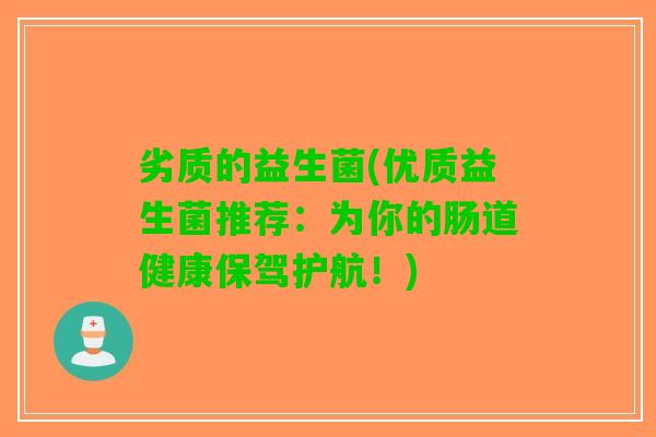 劣质的益生菌(优质益生菌推荐:为你的肠道健康保驾护航!) 劣质的益生菌(优质益生菌推荐:为你的肠道健康保驾护航!)