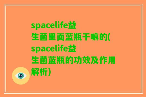 spacelife益生菌里面蓝瓶干嘛的(spacelife益生菌蓝瓶的功效及作用解析) spacelife益生菌里面蓝瓶干嘛的(spacelife益生菌蓝瓶的功效及作用解析)