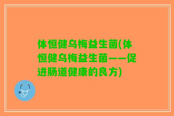 体恒健乌梅益生菌(体恒健乌梅益生菌——促进肠道健康的良方) 体恒健乌梅益生菌(体恒健乌梅益生菌——促进肠道健康的良方)