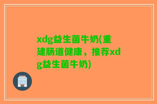 xdg益生菌牛奶(重建肠道健康,推荐xdg益生菌牛奶) xdg益生菌牛奶(重建肠道健康,推荐xdg益生菌牛奶)