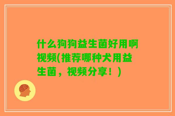 什么狗狗益生菌好用啊视频(推荐哪种犬用益生菌,视频分享!) 什么狗狗益生菌好用啊视频(推荐哪种犬用益生菌,视频分享!)