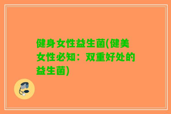 健身女性益生菌(健美女性必知:双重好处的益生菌) 健身女性益生菌(健美女性必知:双重好处的益生菌)