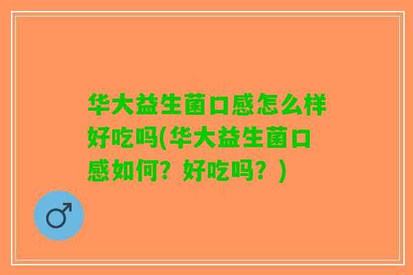 华大益生菌口感怎么样好吃吗(华大益生菌口感如何？好吃吗？)
