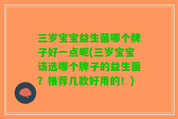 三岁宝宝益生菌哪个牌子好一点呢(三岁宝宝该选哪个牌子的益生菌？推荐几款好用的！)