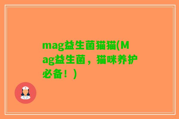 mag益生菌猫猫(Mag益生菌,猫咪养护必备!) mag益生菌猫猫(Mag益生菌,猫咪养护必备!)