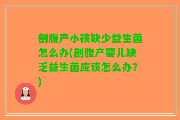 剖腹产小孩缺少益生菌怎么办(剖腹产婴儿缺乏益生菌应该怎么办？)