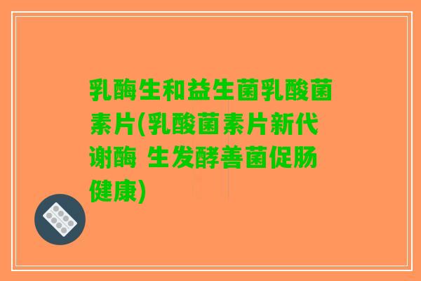 乳酶生和益生菌乳酸菌素片(乳酸菌素片新代谢酶 生发酵善菌促肠健康) 乳酶生和益生菌乳酸菌素片(乳酸菌素片新代谢酶 生发酵善菌促肠健康)