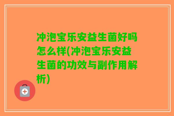 冲泡宝乐安益生菌好吗怎么样(冲泡宝乐安益生菌的功效与副作用解析) 冲泡宝乐安益生菌好吗怎么样(冲泡宝乐安益生菌的功效与副作用解析)