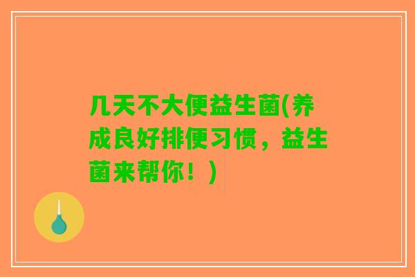 几天不大便益生菌(养成良好排便习惯，益生菌来帮你！)