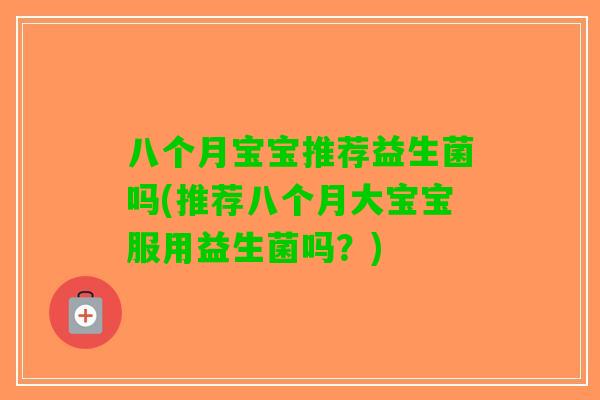 八个月宝宝推荐益生菌吗(推荐八个月大宝宝服用益生菌吗？)