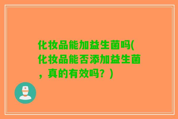化妆品能加益生菌吗(化妆品能否添加益生菌，真的有效吗？)