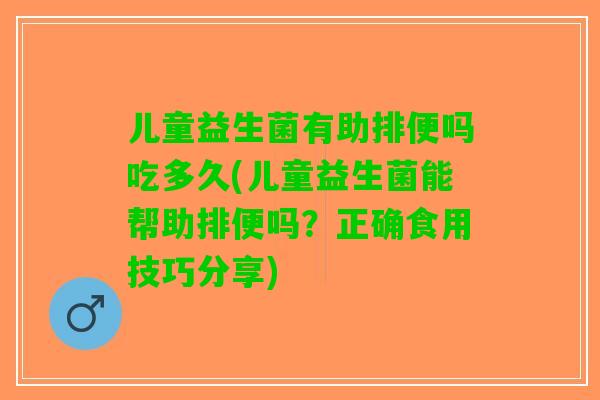 儿童益生菌有助排便吗吃多久(儿童益生菌能帮助排便吗?正确食用技巧分享) 儿童益生菌有助排便吗吃多久(儿童益生菌能帮助排便吗?正确食用技巧分享)