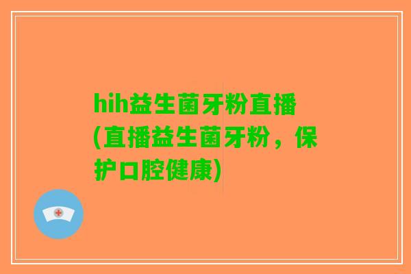 hih益生菌牙粉直播(直播益生菌牙粉，保护口腔健康)