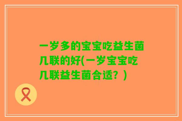 一岁多的宝宝吃益生菌几联的好(一岁宝宝吃几联益生菌合适?) 一岁多的宝宝吃益生菌几联的好(一岁宝宝吃几联益生菌合适?)