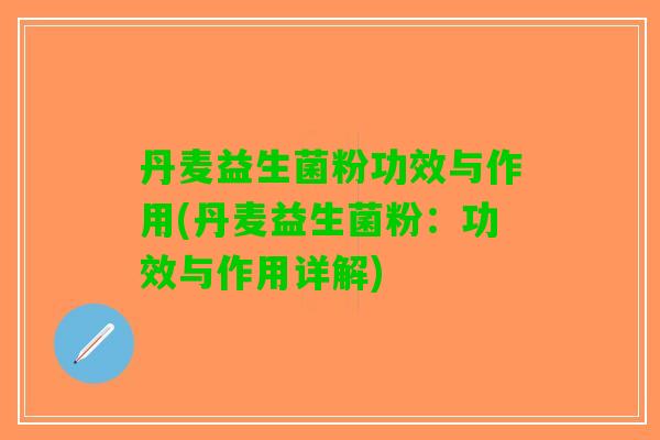 丹麦益生菌粉功效与作用(丹麦益生菌粉：功效与作用详解)