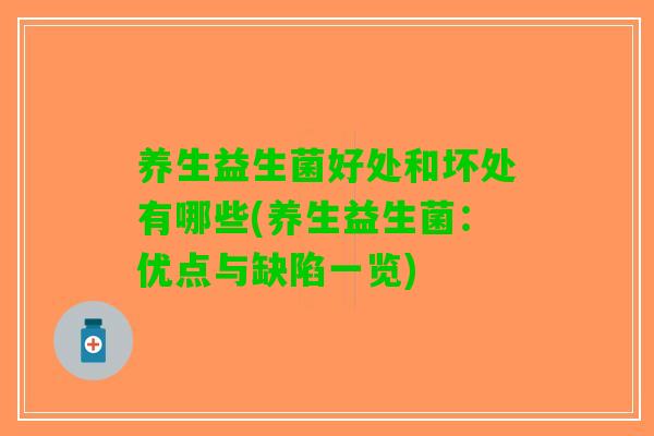 养生益生菌好处和坏处有哪些(养生益生菌：优点与缺陷一览)