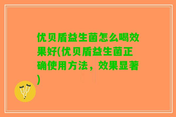 优贝盾益生菌怎么喝效果好(优贝盾益生菌正确使用方法,效果显著) 优贝盾益生菌怎么喝效果好(优贝盾益生菌正确使用方法,效果显著)