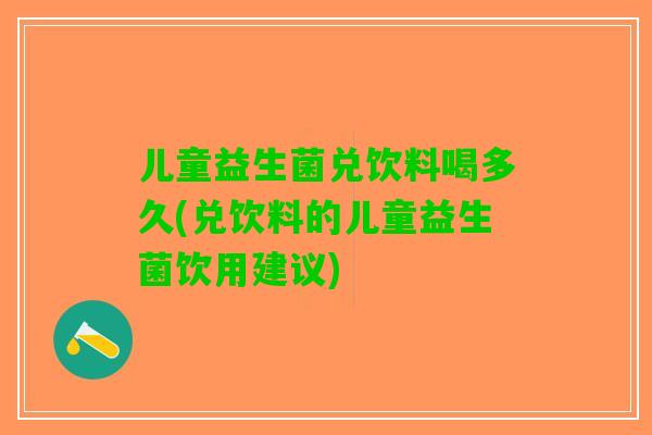 儿童益生菌兑饮料喝多久(兑饮料的儿童益生菌饮用建议)