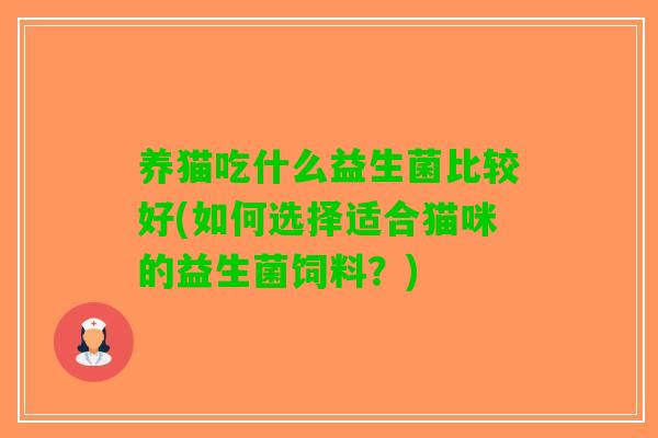 养猫吃什么益生菌比较好(如何选择适合猫咪的益生菌饲料？)