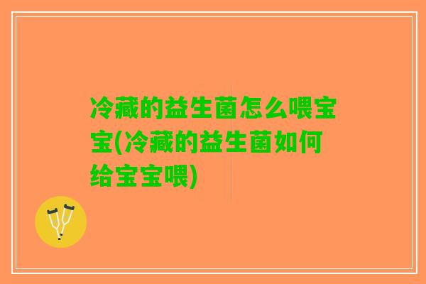 冷藏的益生菌怎么喂宝宝(冷藏的益生菌如何给宝宝喂)