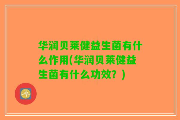 华润贝莱健益生菌有什么作用(华润贝莱健益生菌有什么功效？)