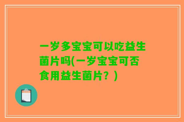 一岁多宝宝可以吃益生菌片吗(一岁宝宝可否食用益生菌片？)