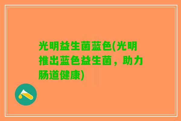 光明益生菌蓝色(光明推出蓝色益生菌，助力肠道健康)