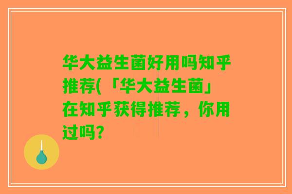华大益生菌好用吗知乎推荐(「华大益生菌」在知乎获得推荐，你用过吗？