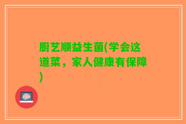 厨艺顺益生菌(学会这道菜，家人健康有保障)