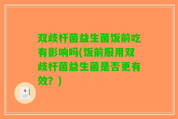 双歧杆菌益生菌饭前吃有影响吗(饭前服用双歧杆菌益生菌是否更有效？)
