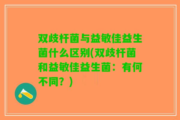 双歧杆菌与益敏佳益生菌什么区别(双歧杆菌和益敏佳益生菌：有何不同？)