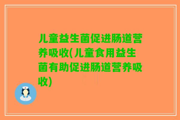 儿童益生菌促进肠道营养吸收(儿童食用益生菌有助促进肠道营养吸收)