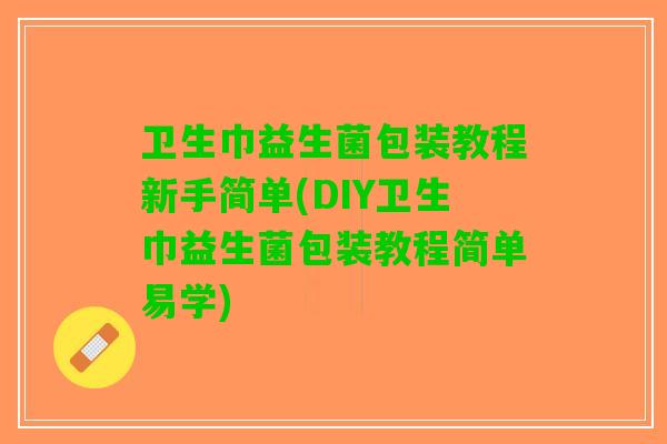 卫生巾益生菌包装教程新手简单(DIY卫生巾益生菌包装教程简单易学) 卫生巾益生菌包装教程新手简单(DIY卫生巾益生菌包装教程简单易学)