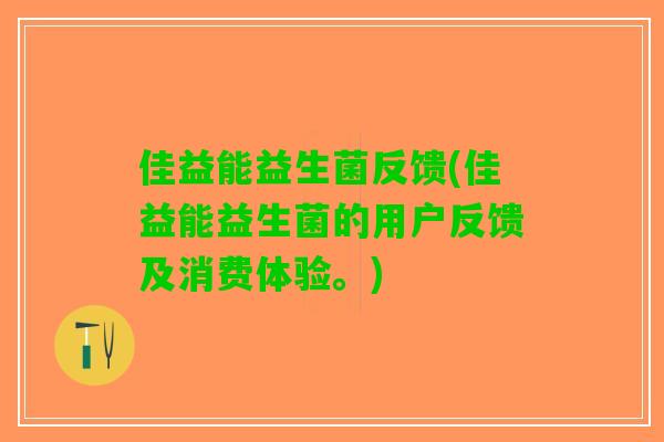 佳益能益生菌反馈(佳益能益生菌的用户反馈及消费体验。)