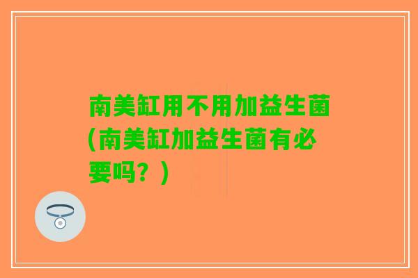 南美缸用不用加益生菌(南美缸加益生菌有必要吗？)