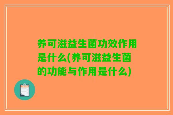 养可滋益生菌功效作用是什么(养可滋益生菌的功能与作用是什么)