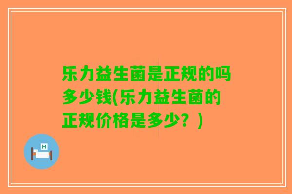 乐力益生菌是正规的吗多少钱(乐力益生菌的正规价格是多少？)