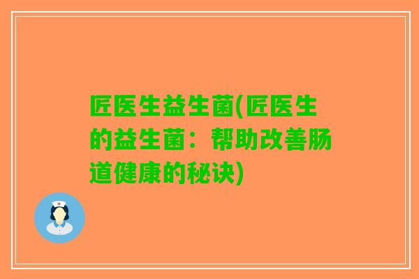 匠医生益生菌(匠医生的益生菌：帮助改善肠道健康的秘诀)