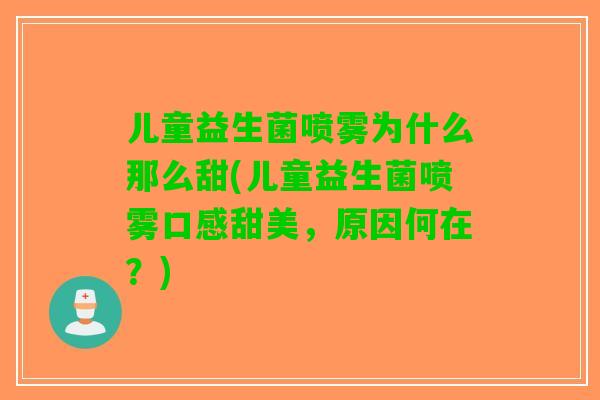 儿童益生菌喷雾为什么那么甜(儿童益生菌喷雾口感甜美，原因何在？)