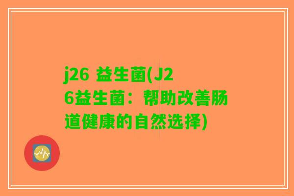 j26 益生菌(J26益生菌：帮助改善肠道健康的自然选择)
