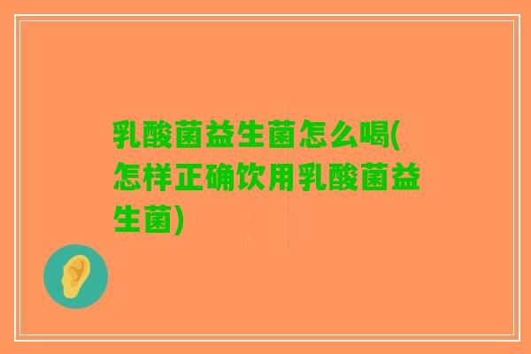 乳酸菌益生菌怎么喝(怎样正确饮用乳酸菌益生菌)